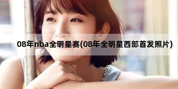 08年nba全明星赛(08年全明星西部首发照片)