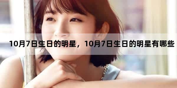 10月7日生日的明星，10月7日生日的明星有哪些