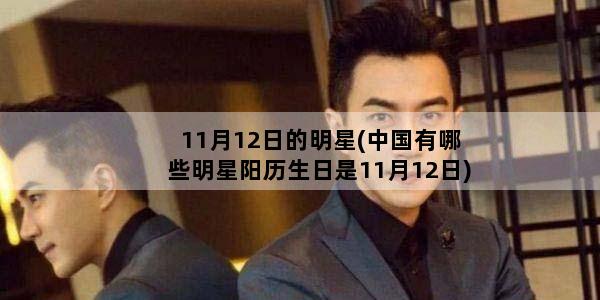 11月12日的明星(中国有哪些明星阳历生日是11月12日)