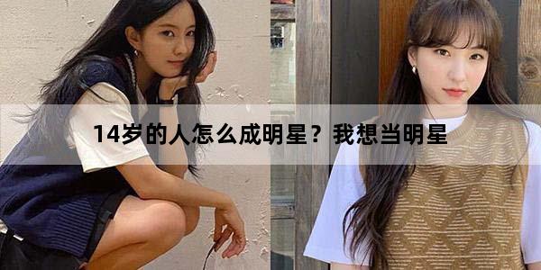 14岁的人怎么成明星？我想当明星