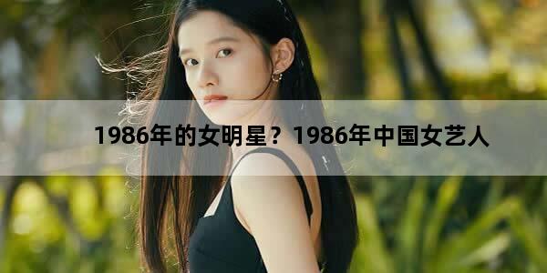1986年的女明星？1986年中国女艺人