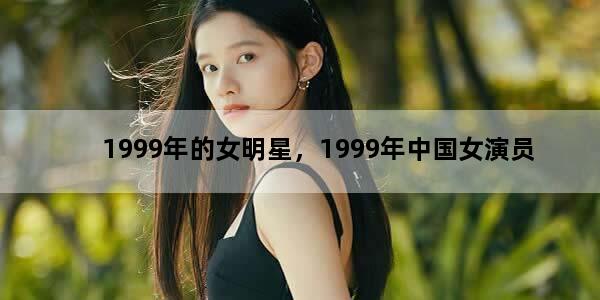 1999年的女明星，1999年中国女演员