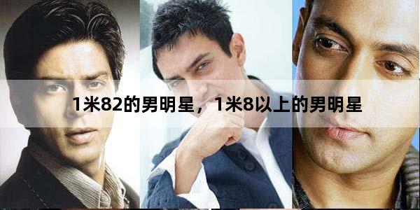 1米82的男明星，1米8以上的男明星