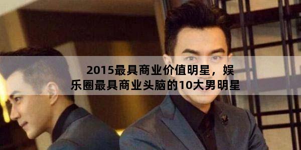 2015最具商业价值明星，娱乐圈最具商业头脑的10大男明星