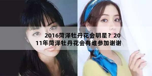 2016菏泽牡丹花会明星？2011年菏泽牡丹花会有谁参加谢谢