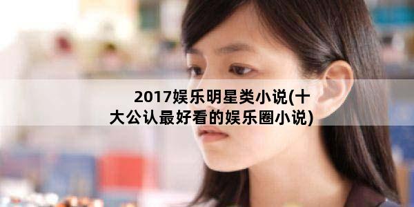 2017娱乐明星类小说(十大公认最好看的娱乐圈小说)