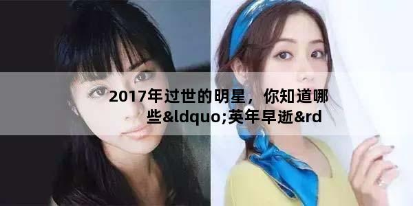 2017年过世的明星，你知道哪些“英年早逝”的明星