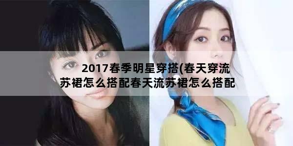 2017春季明星穿搭(春天穿流苏裙怎么搭配春天流苏裙怎么搭配好看)
