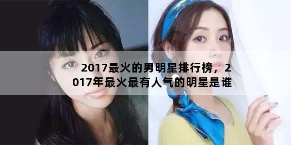 2017最火的男明星排行榜，2017年最火最有人气的明星是谁