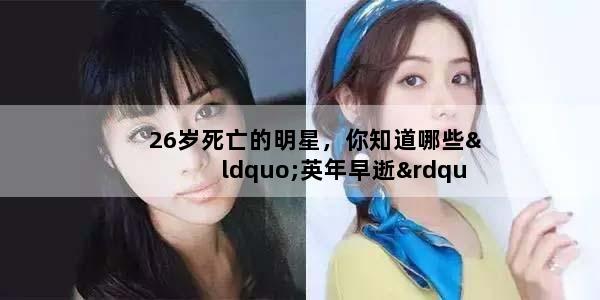 26岁死亡的明星，你知道哪些“英年早逝”的明星
