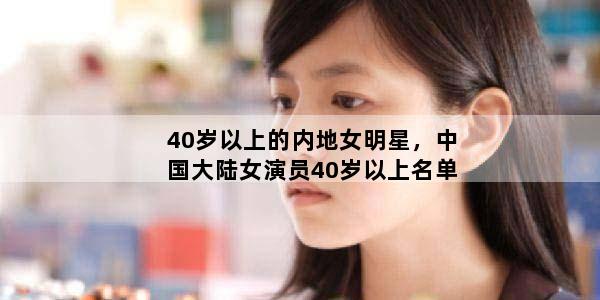 40岁以上的内地女明星，中国大陆女演员40岁以上名单