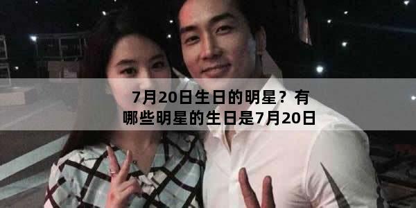 7月20日生日的明星？有哪些明星的生日是7月20日