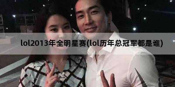 lol2013年全明星赛(lol历年总冠军都是谁)