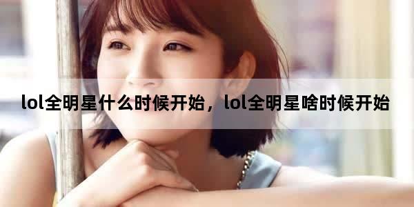 lol全明星什么时候开始，lol全明星啥时候开始
