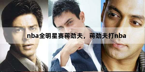 nba全明星赛蒋劲夫，蒋劲夫打nba