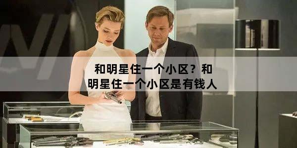 和明星住一个小区？和明星住一个小区是有钱人