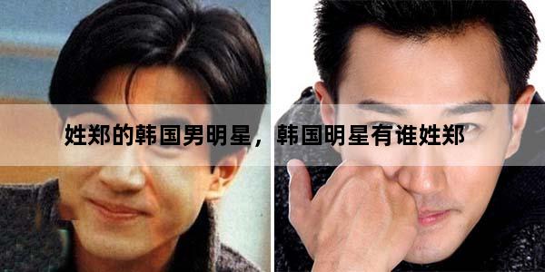 姓郑的韩国男明星，韩国明星有谁姓郑