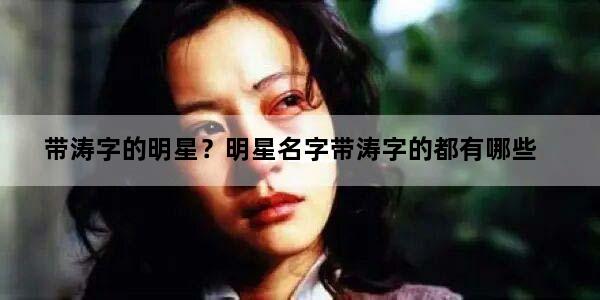 带涛字的明星？明星名字带涛字的都有哪些
