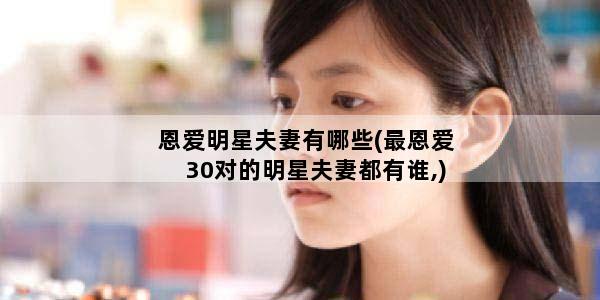 恩爱明星夫妻有哪些(最恩爱30对的明星夫妻都有谁,)