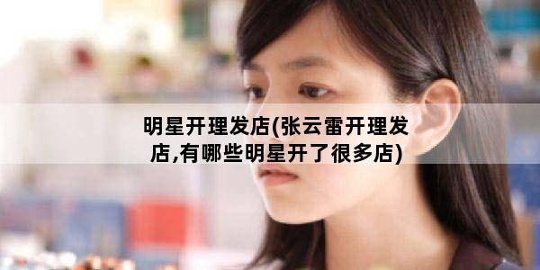 明星开理发店(张云雷开理发店,有哪些明星开了很多店)