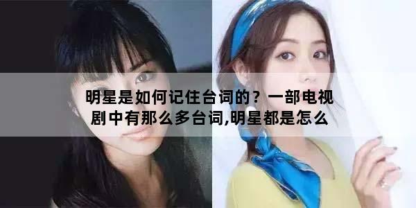 明星是如何记住台词的？一部电视剧中有那么多台词,明星都是怎么背台词的