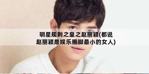 明星规则之皇之赵丽颖(都说赵丽颖是娱乐圈脚最小的女人)