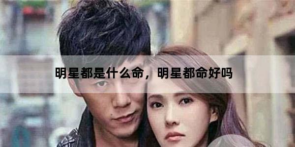 明星都是什么命，明星都命好吗