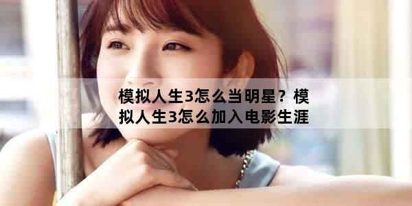 模拟人生3怎么当明星？模拟人生3怎么加入电影生涯