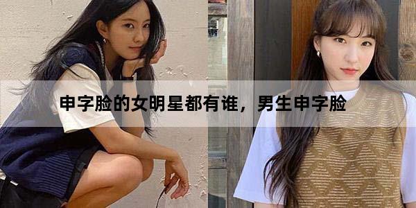 申字脸的女明星都有谁，男生申字脸
