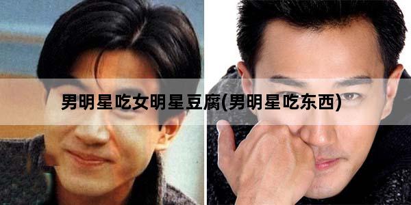 男明星吃女明星豆腐(男明星吃东西)