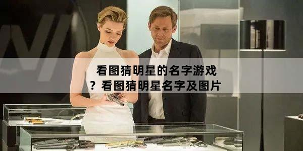看图猜明星的名字游戏？看图猜明星名字及图片