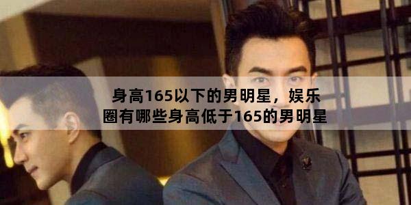 身高165以下的男明星，娱乐圈有哪些身高低于165的男明星