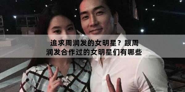 追求周润发的女明星？跟周润发合作过的女明星们有哪些