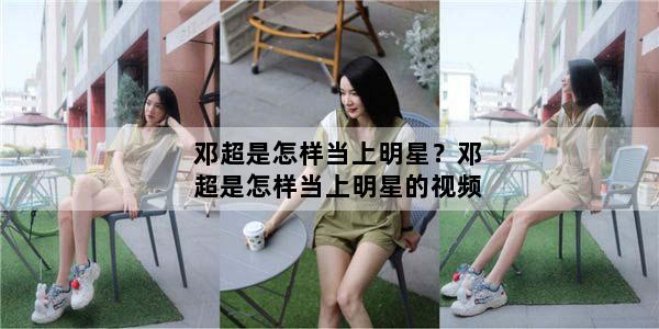 邓超是怎样当上明星？邓超是怎样当上明星的视频