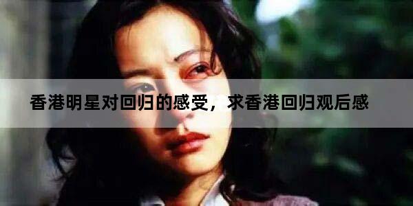 香港明星对回归的感受，求香港回归观后感