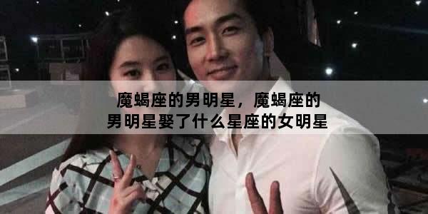 魔蝎座的男明星，魔蝎座的男明星娶了什么星座的女明星